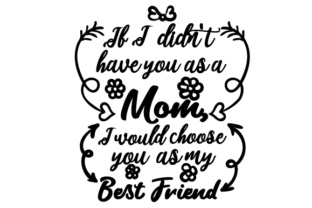 If I Didn't Have You As a Mom, I Would Choose You